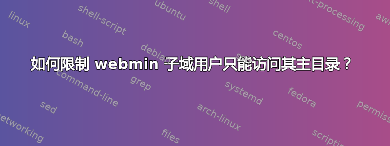 如何限制 webmin 子域用户只能访问其主目录？