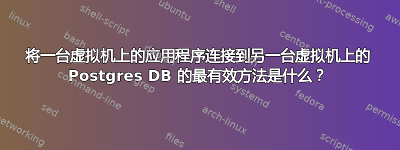 将一台虚拟机上的应用程序连接到另一台虚拟机上的 Postgres DB 的最有效方法是什么？