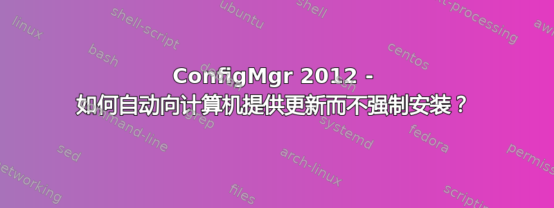 ConfigMgr 2012 - 如何自动向计算机提供更新而不强制安装？