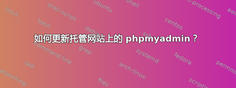 如何更新托管网站上的 phpmyadmin？