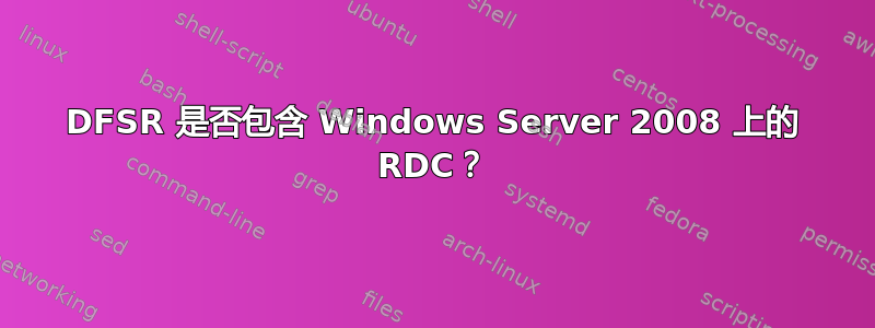 DFSR 是否包含 Windows Server 2008 上的 RDC？