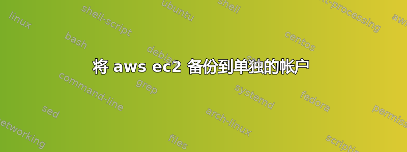 将 aws ec2 备份到单独的帐户