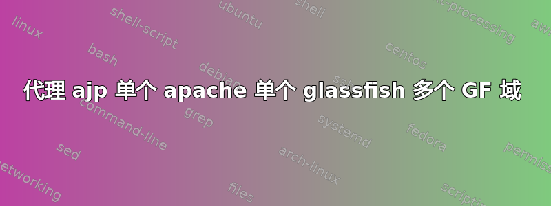 代理 ajp 单个 apache 单个 glassfish 多个 GF 域