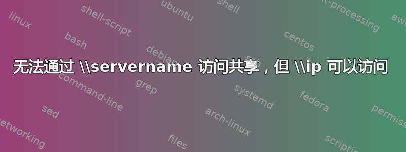 无法通过 \\servername 访问共享，但 \\ip 可以访问