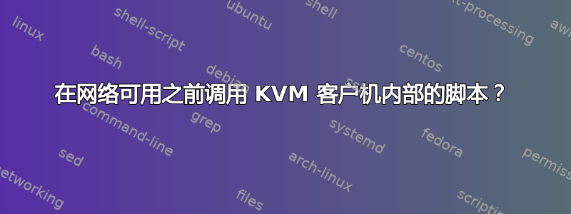 在网络可用之前调用 KVM 客户机内部的脚本？