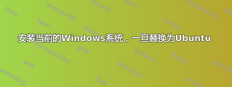 安装当前的Windows系统，一旦替换为Ubuntu