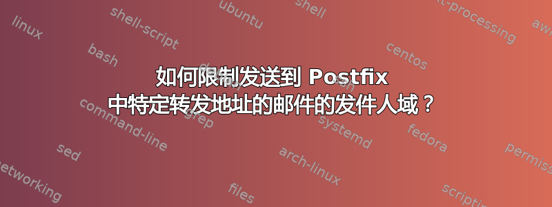 如何限制发送到 Postfix 中特定转发地址的邮件的发件人域？