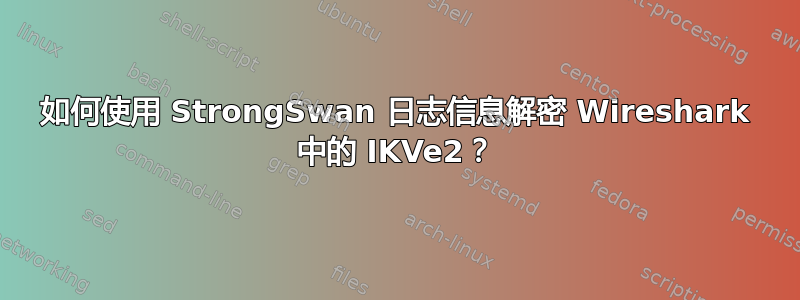 如何使用 StrongSwan 日志信息解密 Wireshark 中的 IKVe2？