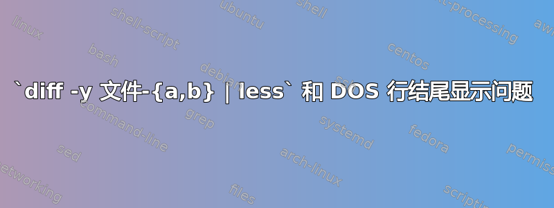 `diff -y 文件-{a,b} | less` 和 DOS 行结尾显示问题