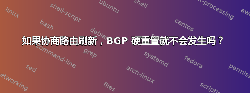 如果协商路由刷新，BGP 硬重置就不会发生吗？