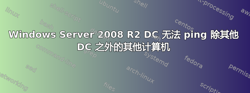 Windows Server 2008 R2 DC 无法 ping 除其他 DC 之外的其他计算机