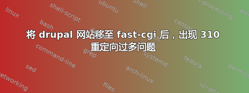 将 drupal 网站移至 fast-cgi 后，出现 310 重定向过多问题