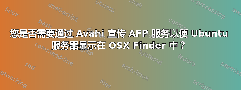 您是否需要通过 Avahi 宣传 AFP 服务以便 Ubuntu 服务器显示在 OSX Finder 中？