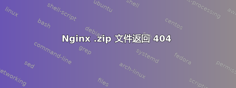 Nginx .zip 文件返回 404