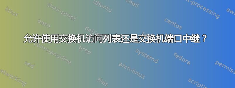 允许使用交换机访问列表还是交换机端口中继？