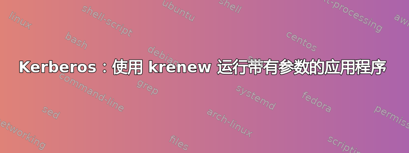 Kerberos：使用 krenew 运行带有参数的应用程序