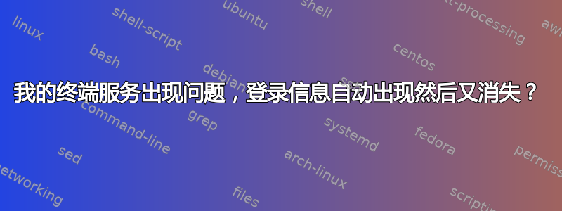 我的终端服务出现问题，登录信息自动出现然后又消失？