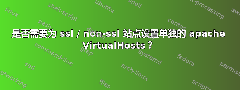 是否需要为 ssl / non-ssl 站点设置单独的 apache VirtualHosts？