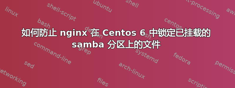 如何防止 nginx 在 Centos 6 中锁定已挂载的 samba 分区上的文件