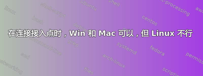 在连接接入点时，Win 和 Mac 可以，但 Linux 不行