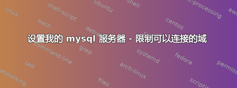 设置我的 mysql 服务器 - 限制可以连接的域