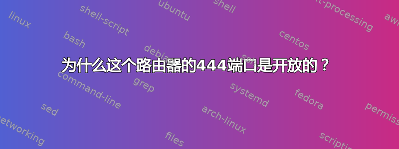 为什么这个路由器的444端口是开放的？