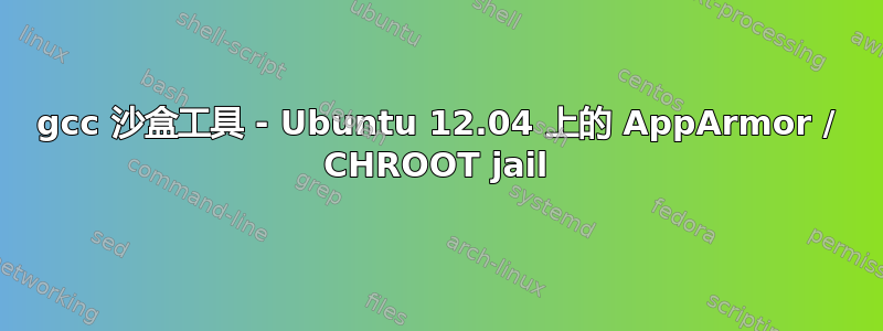 gcc 沙盒工具 - Ubuntu 12.04 上的 AppArmor / CHROOT jail