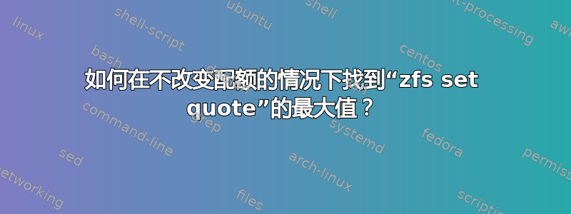 如何在不改变配额的情况下找到“zfs set quote”的最大值？