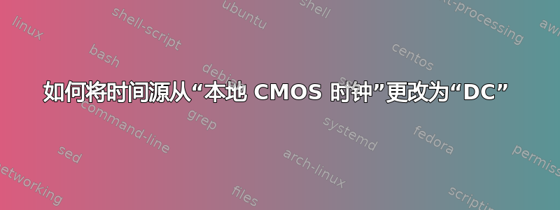 如何将时间源从“本地 CMOS 时钟”更改为“DC”