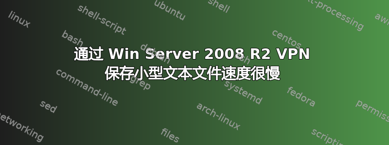 通过 Win Server 2008 R2 VPN 保存小型文本文件速度很慢