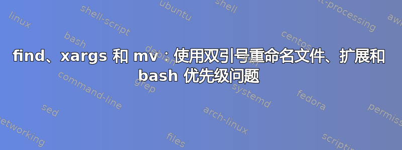 find、xargs 和 mv：使用双引号重命名文件、扩展和 bash 优先级问题