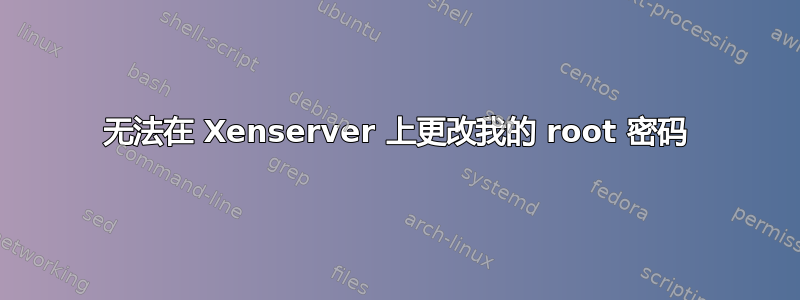 无法在 Xenserver 上更改我的 root 密码