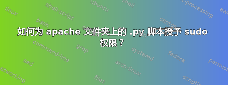 如何为 apache 文件夹上的 .py 脚本授予 sudo 权限？