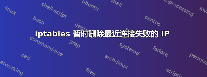 iptables 暂时删除最近连接失败的 IP