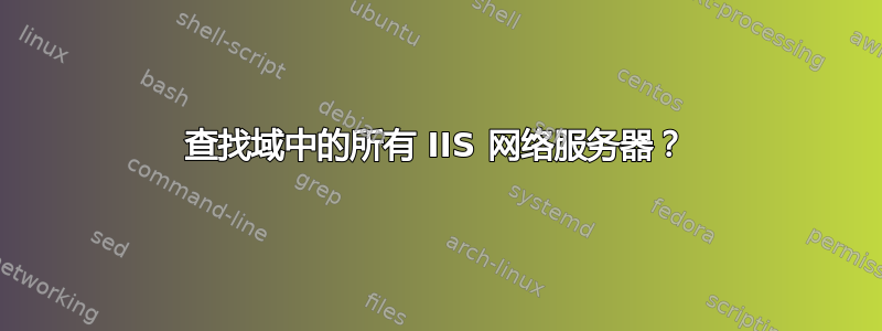 查找域中的所有 IIS 网络服务器？