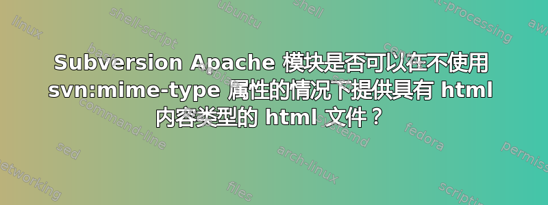 Subversion Apache 模块是否可以在不使用 svn:mime-type 属性的情况下提供具有 html 内容类型的 html 文件？