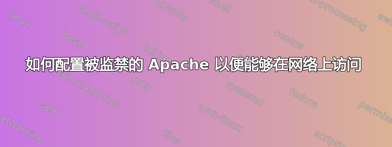 如何配置被监禁的 Apache 以便能够在网络上访问