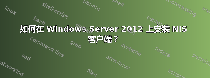 如何在 Windows Server 2012 上安装 NIS 客户端？