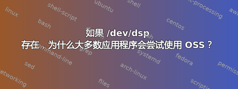 如果 /dev/dsp 存在，为什么大多数应用程序会尝试使用 OSS？