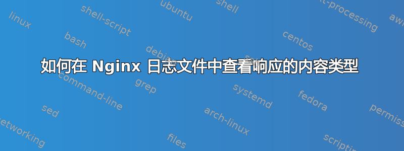 如何在 Nginx 日志文件中查看响应的内容类型