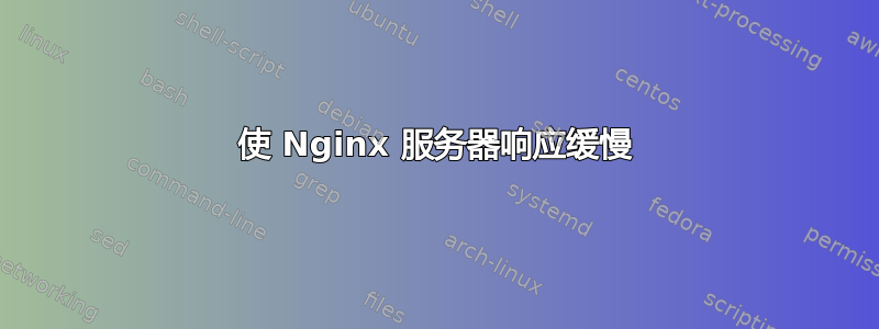 使 Nginx 服务器响应缓慢