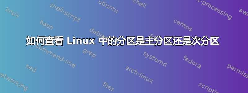 如何查看 Linux 中的分区是主分区还是次分区