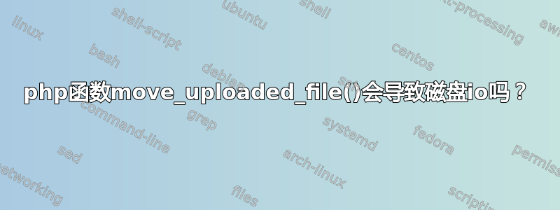 php函数move_uploaded_file()会导致磁盘io吗？