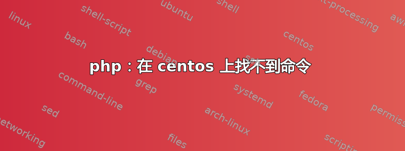 php：在 centos 上找不到命令