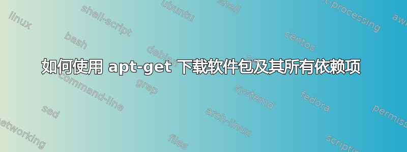 如何使用 apt-get 下载软件包及其所有依赖项