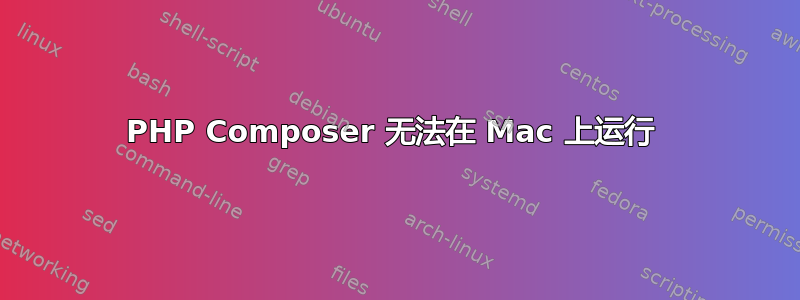 PHP Composer 无法在 Mac 上运行 