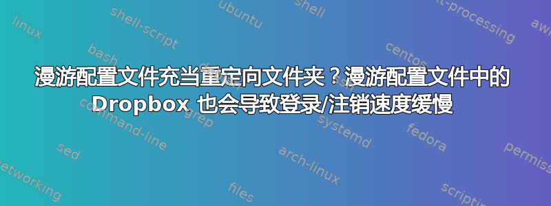 漫游配置文件充当重定向文件夹？漫游配置文件中的 Dropbox 也会导致登录/注销速度缓慢