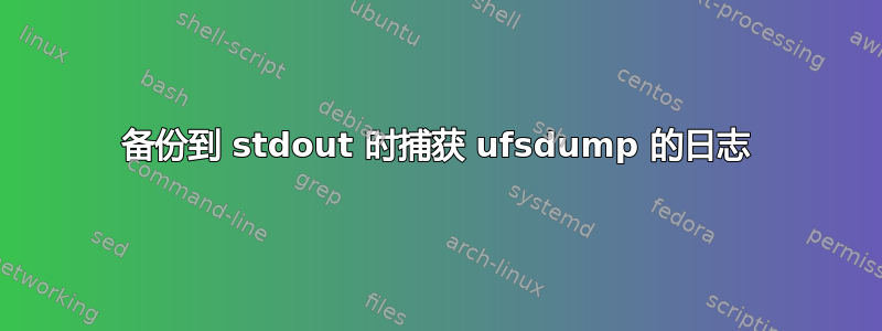 备份到 stdout 时捕获 ufsdump 的日志