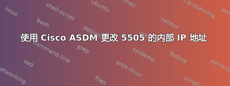 使用 Cisco ASDM 更改 5505 的内部 IP 地址