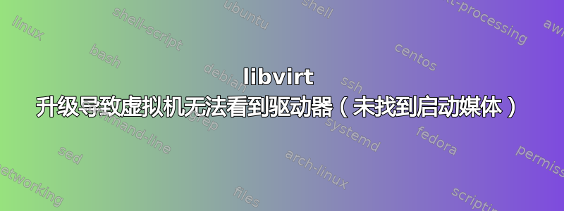 libvirt 升级导致虚拟机无法看到驱动器（未找到启动媒体）